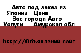 Авто под заказ из Японии › Цена ­ 15 000 - Все города Авто » Услуги   . Амурская обл.